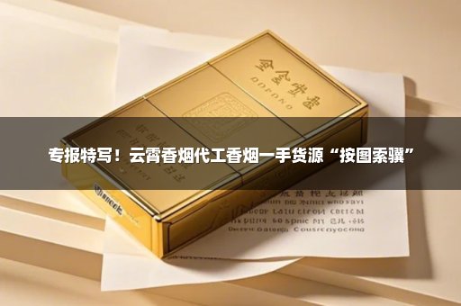 专报特写！云霄香烟代工香烟一手货源“按图索骥”