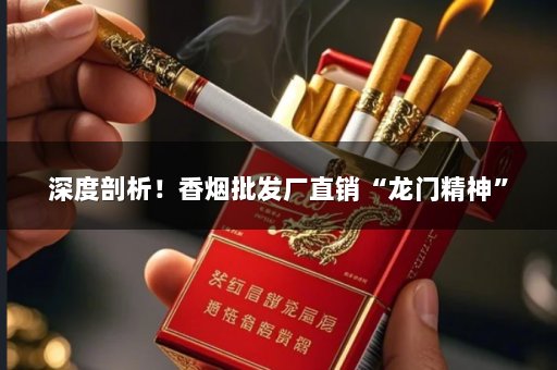 深度剖析！香烟批发厂直销“龙门精神”