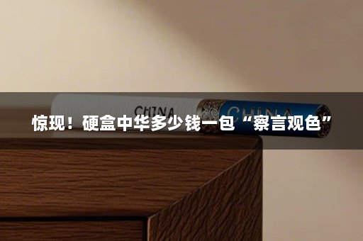 惊现！硬盒中华多少钱一包“察言观色”