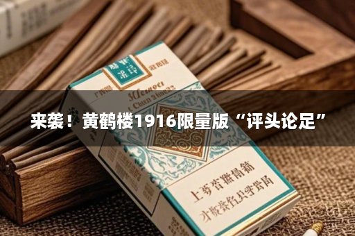 来袭！黄鹤楼1916限量版“评头论足”