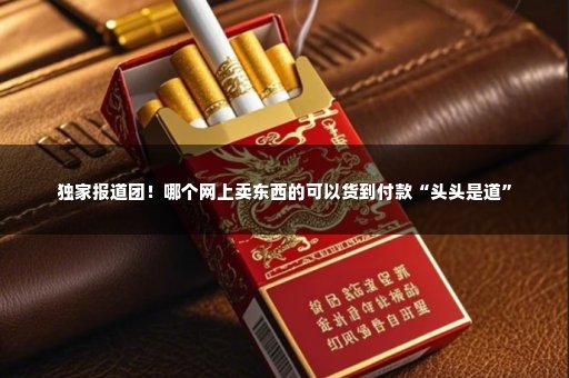 独家报道团！哪个网上卖东西的可以货到付款“头头是道”
