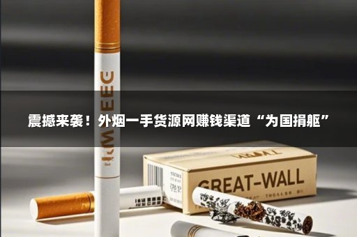 震撼来袭！外烟一手货源网赚钱渠道“为国捐躯”