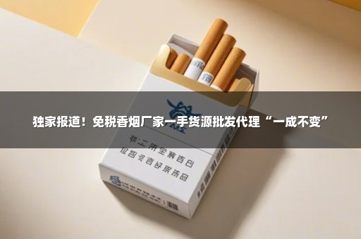 独家报道！免税香烟厂家一手货源批发代理“一成不变”