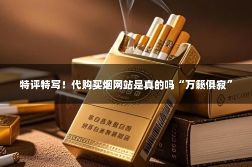 特评特写！代购买烟网站是真的吗“万籁俱寂”